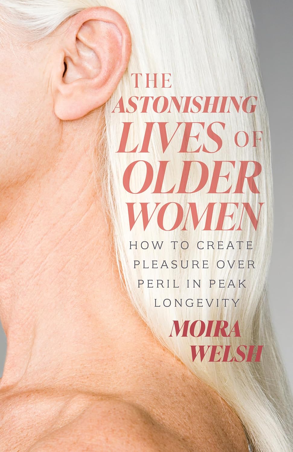 The Astonishing Lives of Older Women: How to Create Pleasure Over Peril in Peak Longevity (Not for Online)
