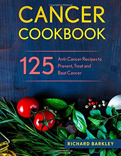 Cancer Cookbook: 125 Anti-Cancer Recipes to Prevent, Treat and Beat Cancer