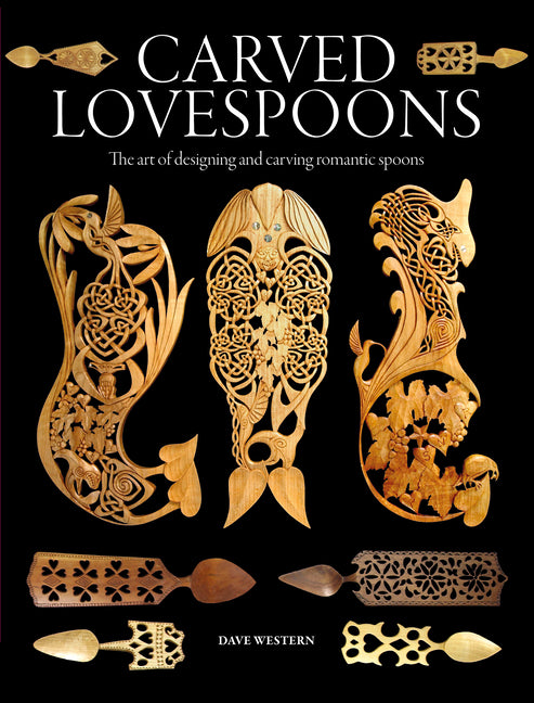 Carved Lovespoons: The Art of Designing and Carving Traditional Wooden Spoons