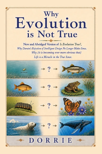 Why Evolution is Not True: New and Abridged Edition of "Is Evolution True? Why Darwin's Rejection of Intelligent Design No Longer Makes Sense. Why [it