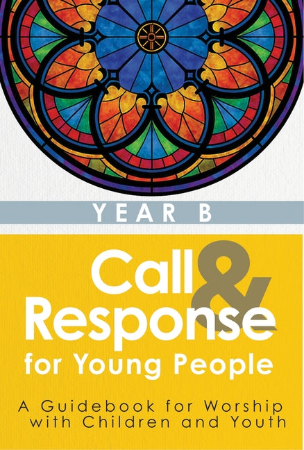 Call & Response for Young People: A Guidebook for Worship with Children and Youth, Year B (Call & Response for Young People)