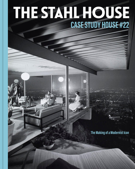 The Stahl House: Case Study House U22: The Making of a Modernist Icon