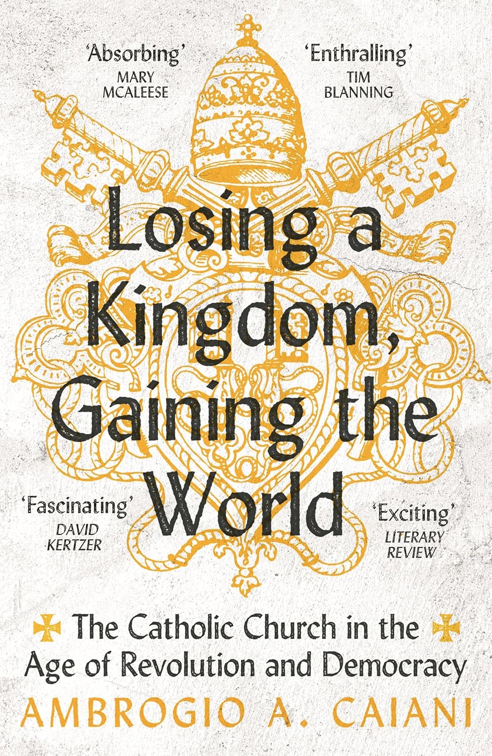 Losing a Kingdom, Gaining the World The Catholic Church in the Age of Revolution and Democracy