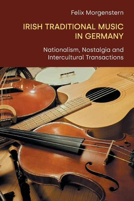 Irish Traditional Music in Germany: Nationalism, Nostalgia and Intercultural Transactions