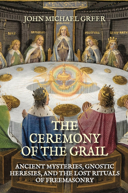 The Ceremony of the Grail: Ancient Mysteries, Gnostic Heresies, and the Lost Rituals of Freemasonry - Revised Edition