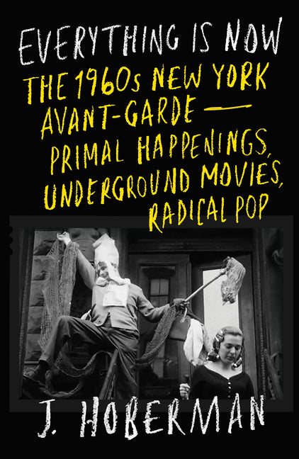 Everything Is Now: The 1960s New York Avant-Gardea "Primal Happenings, Underground Movies, Radical Pop
