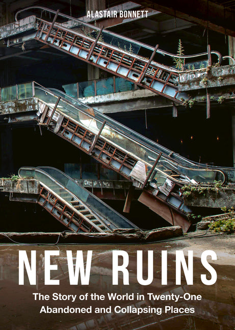 New Ruins: The Story of the World in Twenty-One Abandoned and Collapsing Places