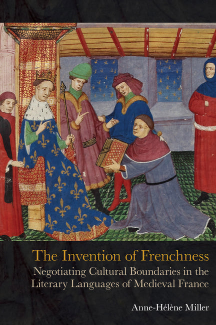 The Invention of Frenchness: Negotiating Cultural Boundaries in the Literary Languages of Medieval France