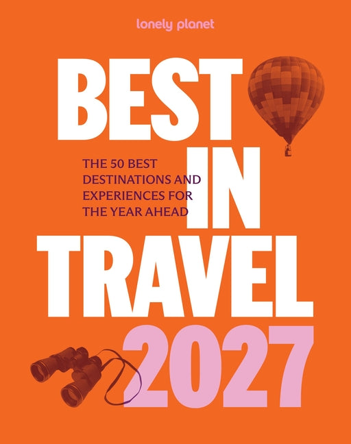 Lonely Planet Best in Travel 2027: The 50 Best Destinations & Experiences a Year's Worth of Travel Inspiration Packed with Trip Planning Tips & Advice