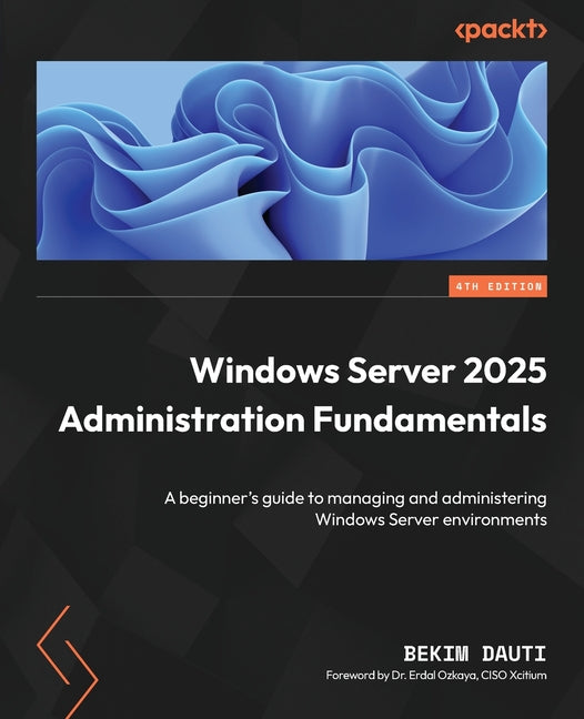 Windows Server 2025 Administration Fundamentals - Fourth Edition: A beginner's guide to managing and administering Windows Server environments