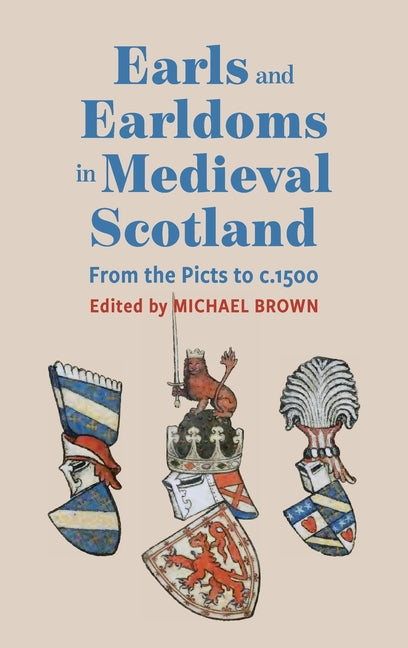 Earls and Earldoms in Medieval Scotland: From the Picts to C.1500