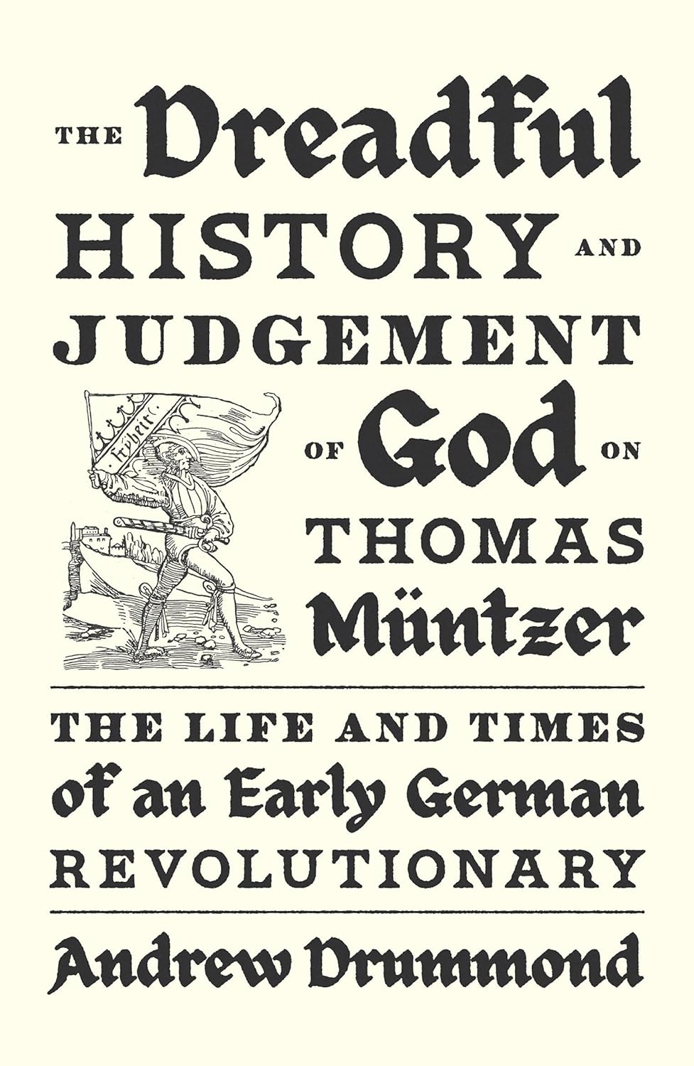 Dreadful History and Judgement of God on Thomas Muntzer The Life and Times of an Early German Revolutionary