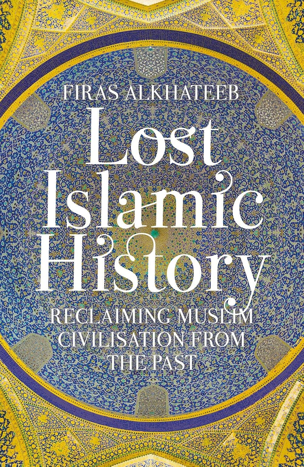 Lost Islamic History: Reclaiming Muslim Civilisation from the Past (Revised)