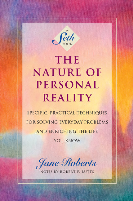 The Nature of Personal Reality: Specific, Practical Techniques for Solving Everyday Problems and Enriching the Life You Know (Revised)