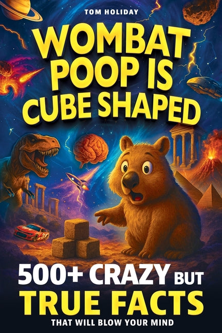 Wombat Poop Is Cube Shaped: And 500+ Other Crazy but True Facts That Will Blow Your Mind (and Impress Your Friends)