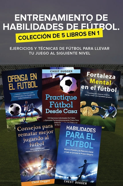 Entrenamiento de Habilidades de Futbol. Coleccion de 5 libros en 1: Ejercicios y Tecnicas de futbol para Llevar tu Juego al Siguiente Nivel
