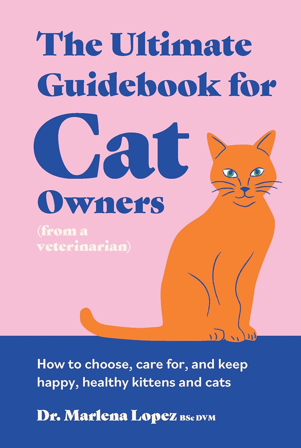 Ultimate Guidebook for Cat Owners (from a Veterinarian): How to Choose, Care For, and Keep Happy, Healthy Kittens and Cats
