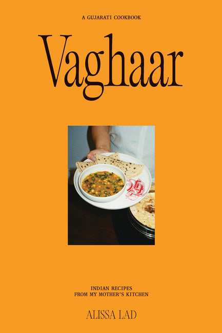 Vaghaar: A Gujarati Cookbook: Indian Recipes from My Mother's Kitchen
