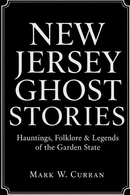New Jersey Ghost Stories: Hauntings, Folklore & Legends of the Garden State