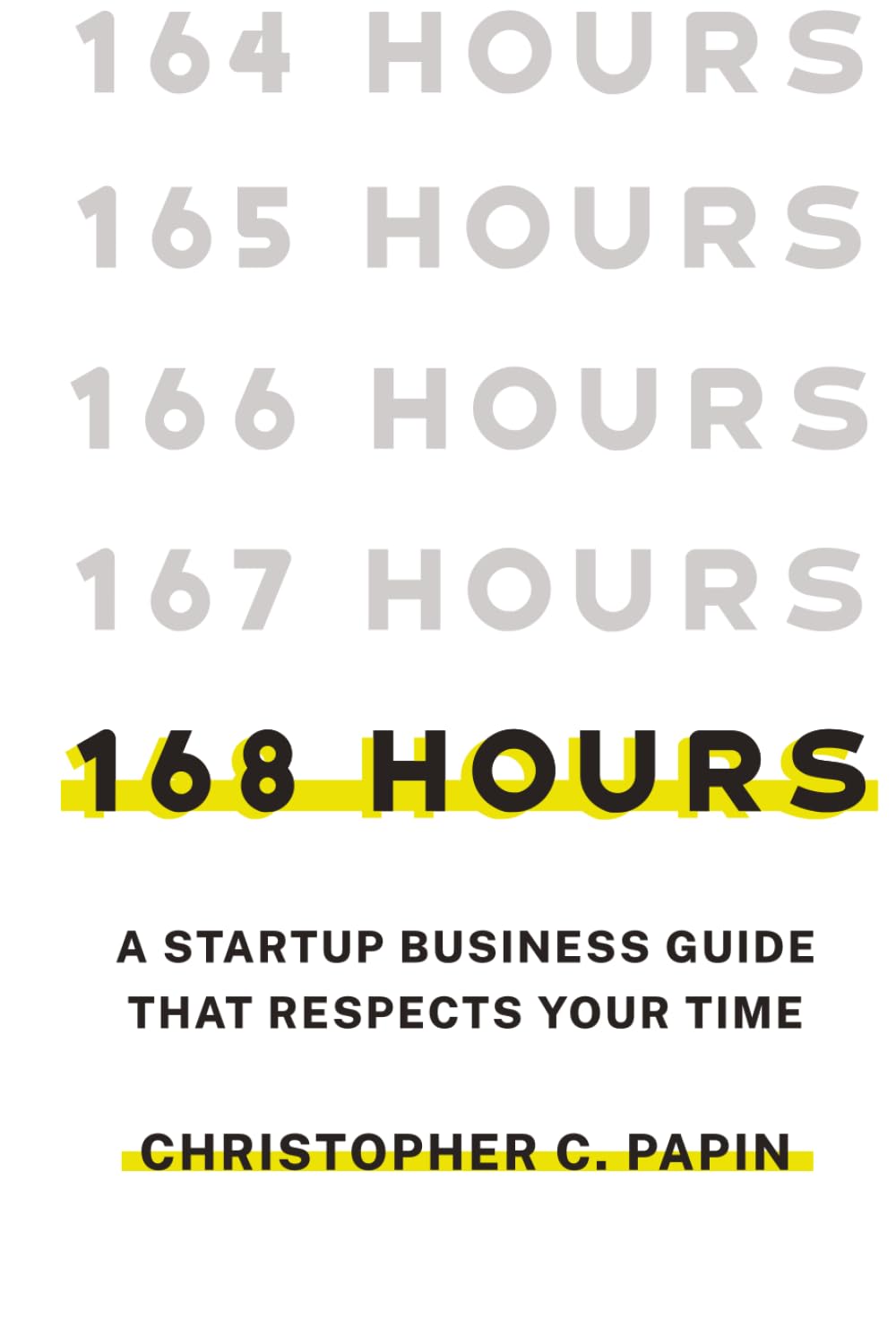 168 Hours: A Startup Business Guide That Respects Your Time: A Smarter Way to Start, Structure, and Scale a Small Business.