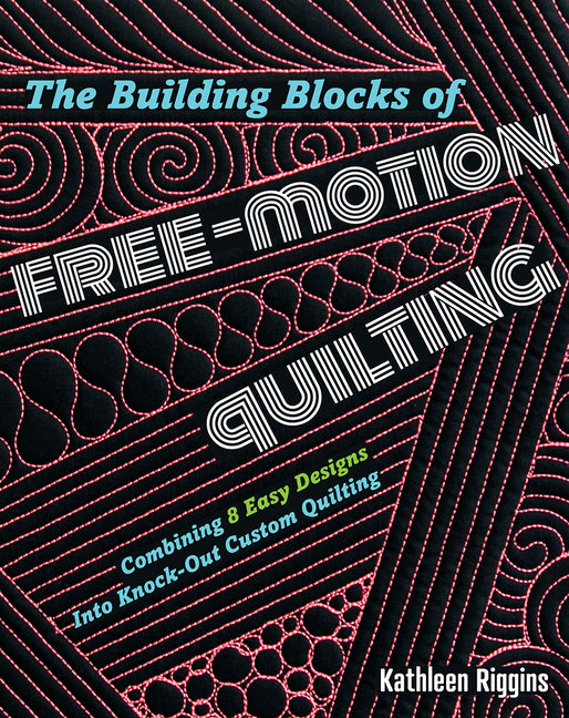 The Building Blocks of Free-Motion Quilting: Combining Basic Designs Into Knock-Out Custom Quilting