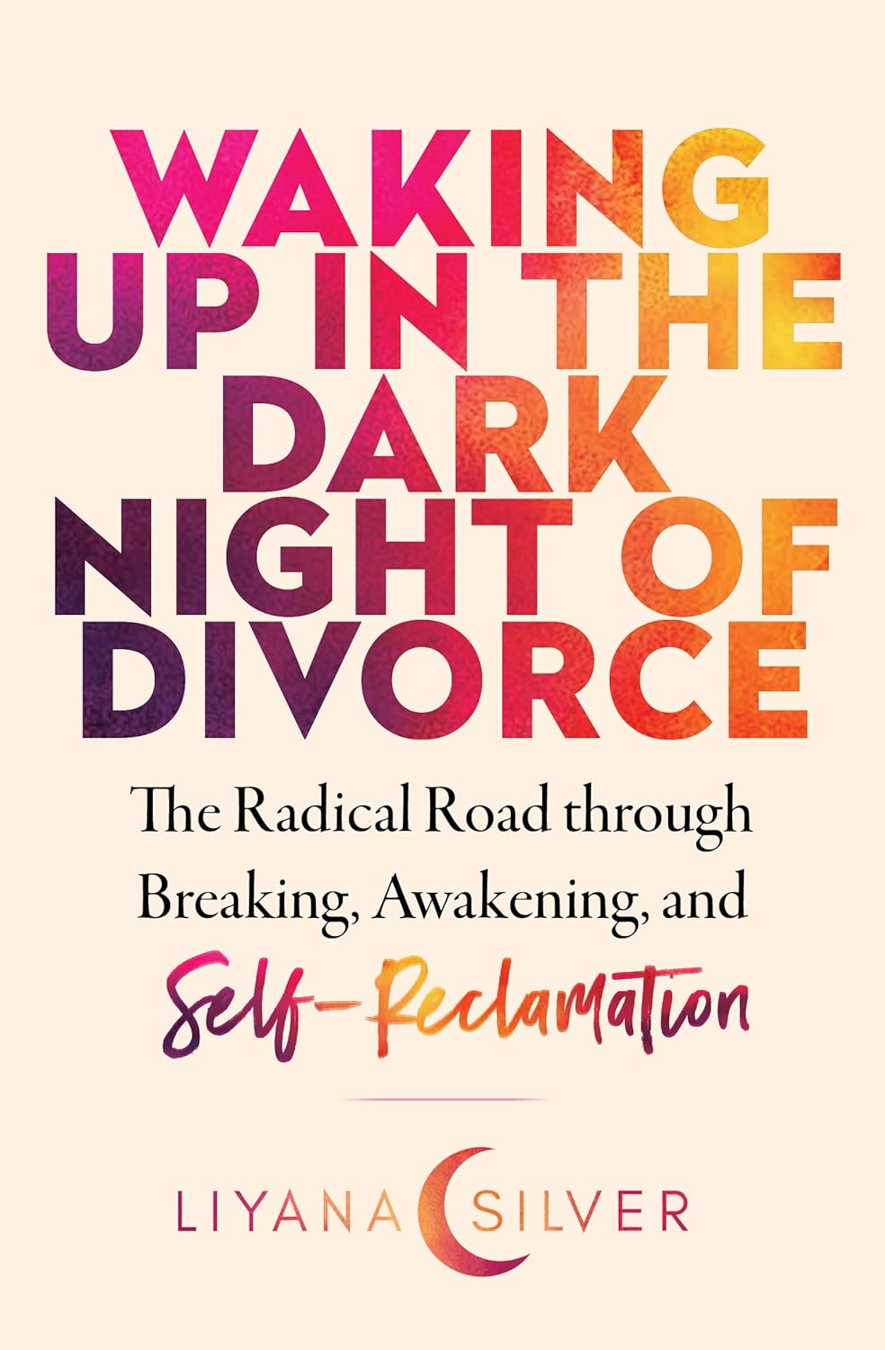 Waking Up in the Dark Night of Divorce: The Radical Road Through Breaking, Awakening, and Self-Reclamation