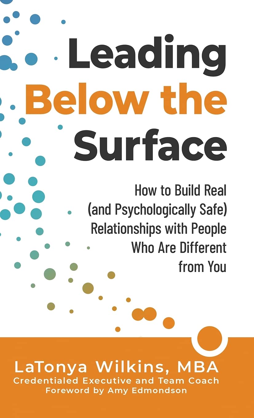 Leading Below the Surface: How to Build Real (and Psychologically Safe) Relationships with People Who Are Different from You