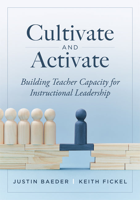 Cultivate and Activate: Building Teacher Capacity for Instructional Leadership (Develop Teacher Leadership to Guide Decisions That Improve Student Lea