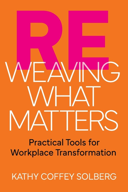 Reweaving What Matters: Practical Tools for Workplace Transformation