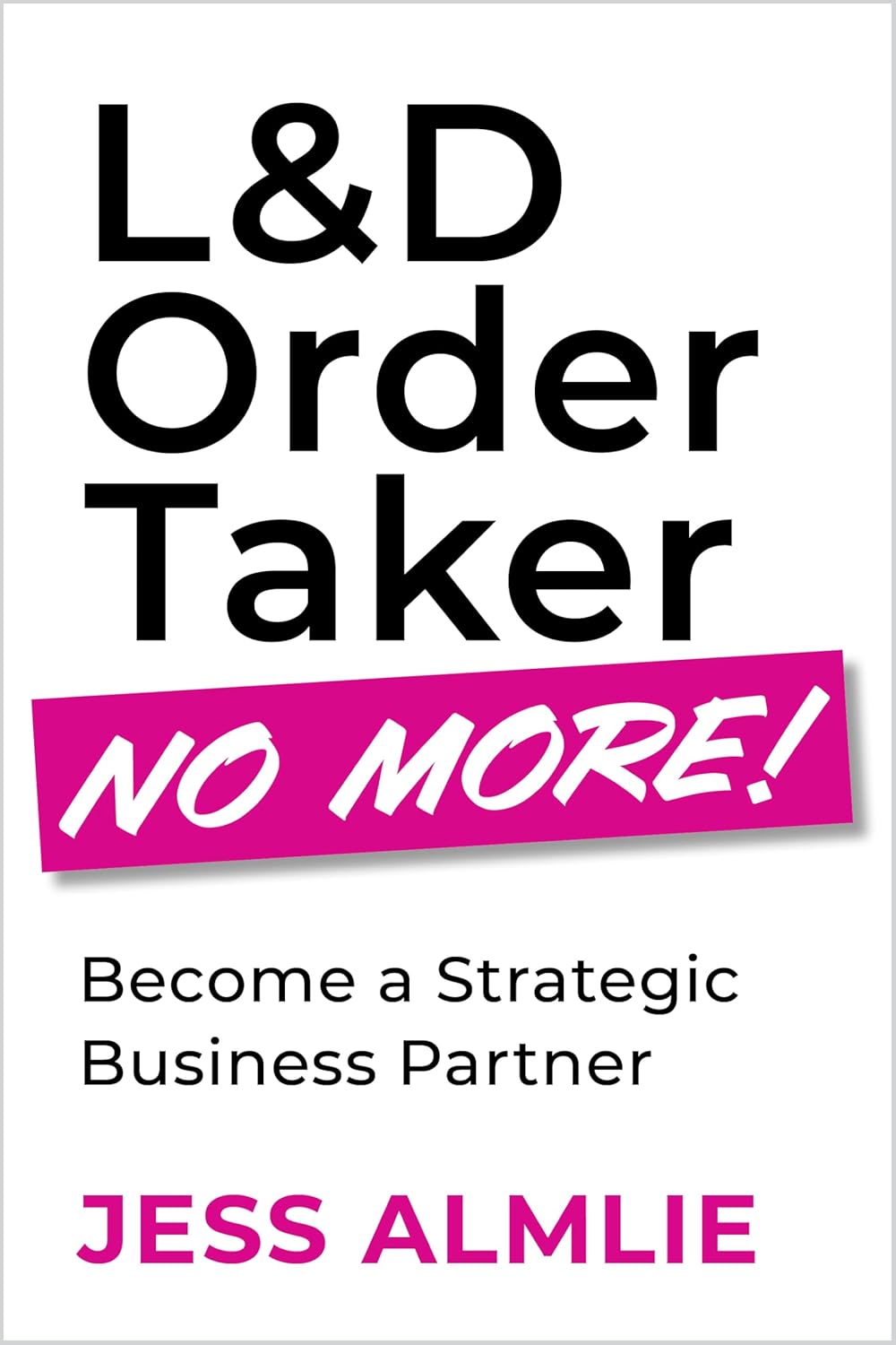 L&d Order Taker No More!: Become a Strategic Business Partner