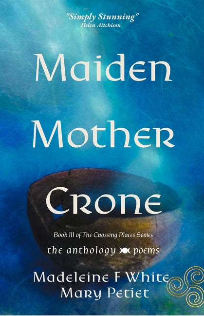 Maiden Mother Crone the Anthology: Poems