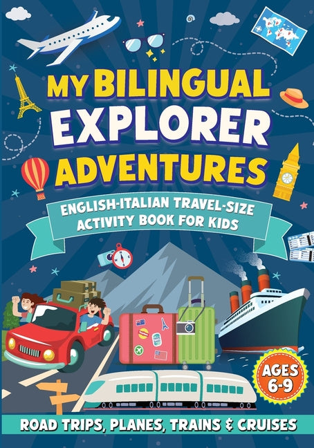 My Bilingual Explorer Adventures: English-Italian Travel-Size Activity Book for Kids Ages 6-9 (Road Trips, Planes, Trains & Cruises)