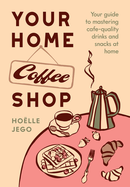 Your Home Coffee Shop: Your Guide to Mastering Cafe-Quality Drinks and Snacks at Home