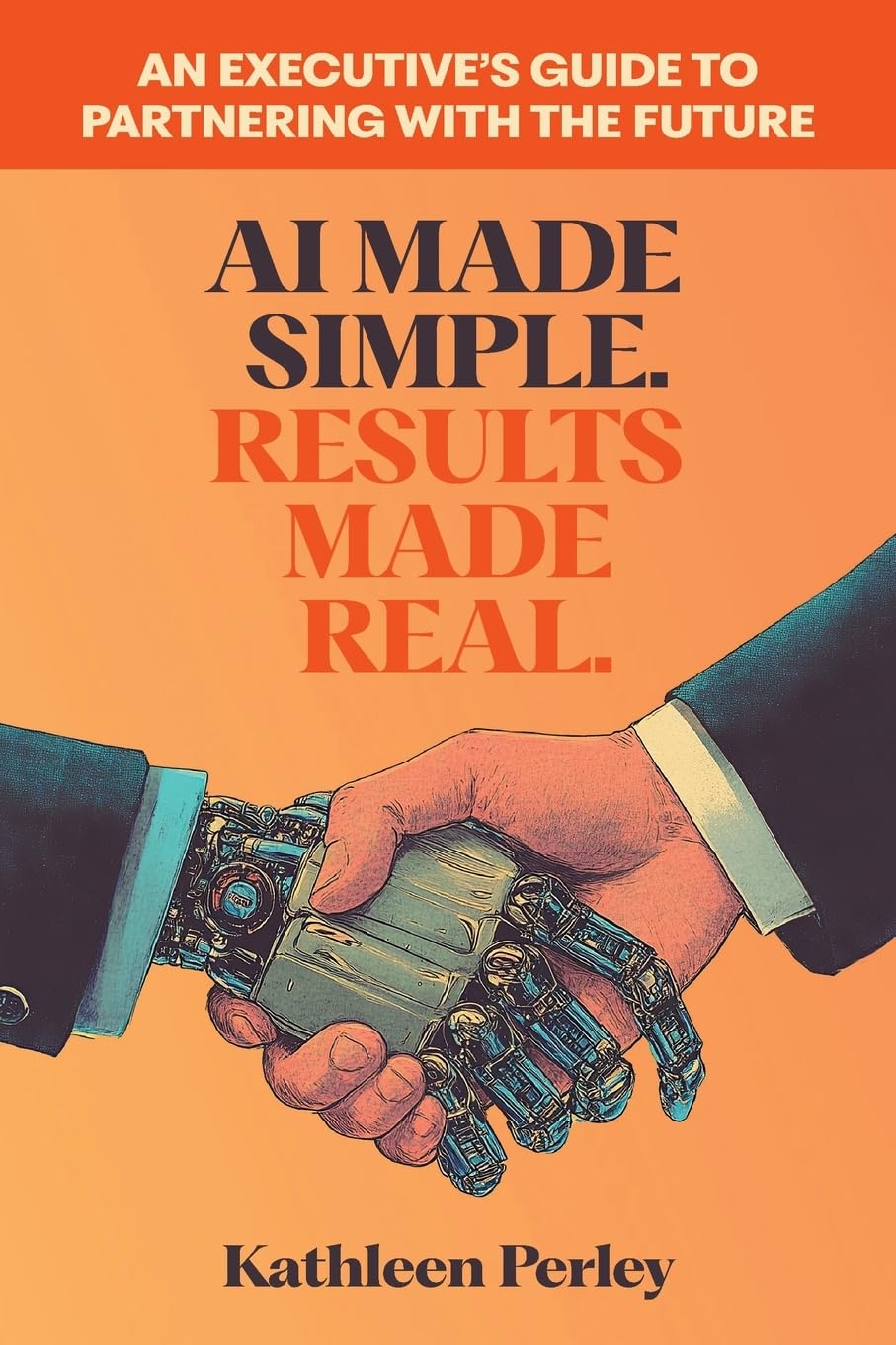 AI Made Simple. Results Made Real. An Executive's Guide to Partnering with the Future