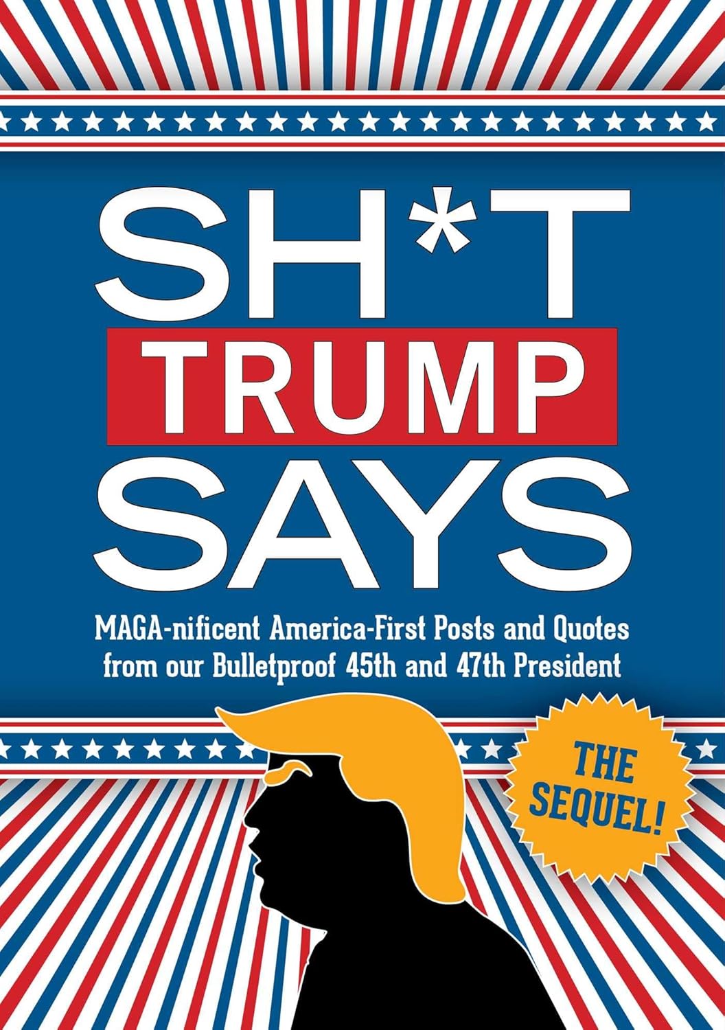 Sh*t Trump Says: The Sequel!: Maga-Nificent America-First Posts and Quotes from Our Bulletproof 45th and 47th President