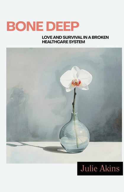 Bone Deep: Love and Survival in a Broken Healthcare System