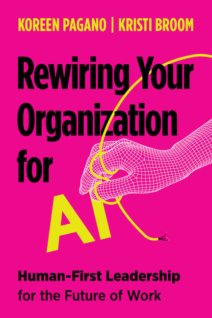 Rewiring Your Organization for AI: Human-First Leadership for the Future of Work