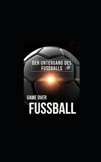 Game Over: Fussball: Der Untergang des Fussballs