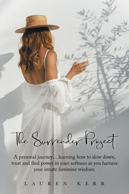 The Surrender Project: A Personal Journey... Learning How to Slow Down, Trust and Find Power in Your Softness as You Harness Your Innate Feminine Wisdom.