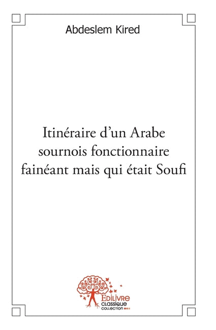 Itineraire d'un Arabe sournois fonctionnaire faineant mais qui etait Soufi
