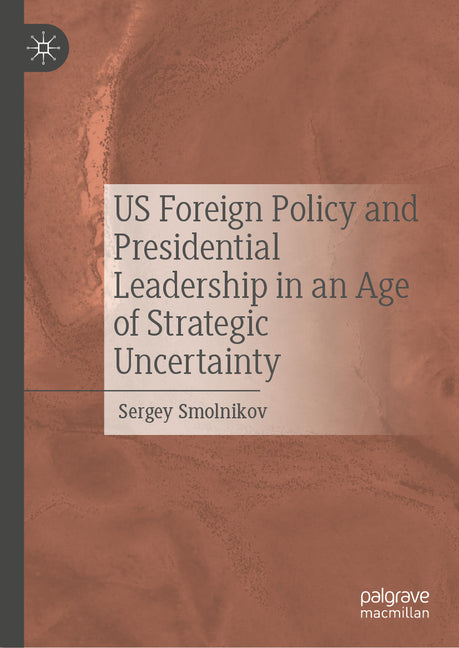 Us Foreign Policy and Presidential Leadership in an Age of Strategic Uncertainty