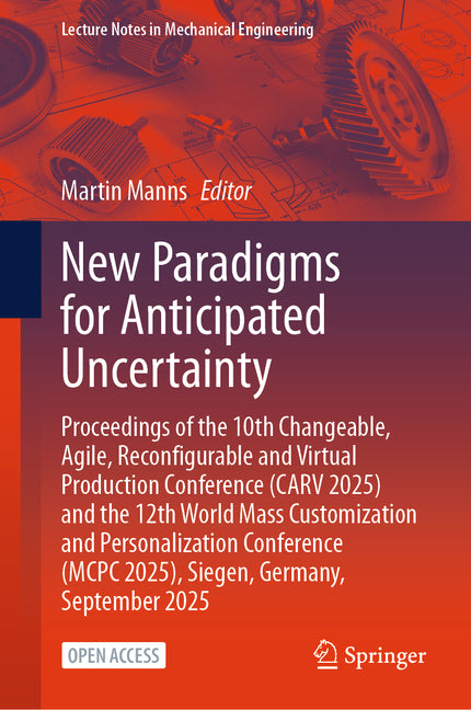 New Paradigms for Anticipated Uncertainty: Proceedings of the 10th Changeable, Agile, Reconfigurable and Virtual Production Conference (Carv 2025) and