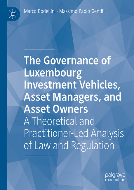 The Governance of Luxembourg Investment Vehicles, Asset Managers, and Asset Owners: A Theoretical and Practitioner-Led Analysis of Law and Regulation