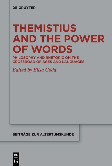 Themistius and the Power of Words: Philosophy and Rhetoric on the Crossroad of Ages and Languages