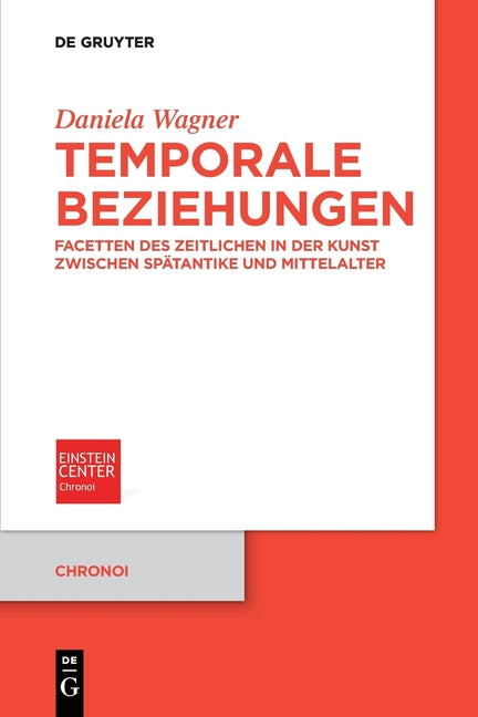 Temporale Beziehungen: Facetten Des Zeitlichen in Der Kunst Zwischen Spatantike Und Mittelalter