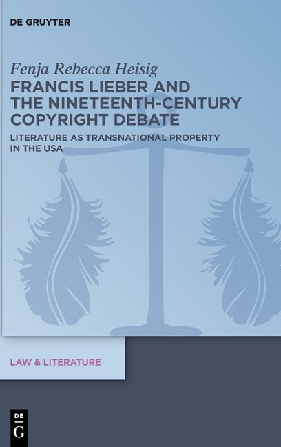 Francis Lieber and the Nineteenth-Century Copyright Debate: Literature as Transnational Property in the USA