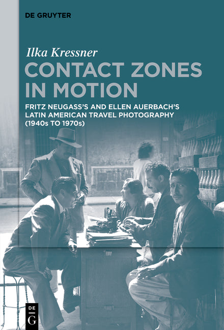 Contact Zones in Motion: Fritz Neugass's and Ellen Auerbach's Latin American Travel Photography (1940s to 1970s)