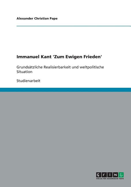 Immanuel Kant 'Zum Ewigen Frieden': Grundsatzliche Realisierbarkeit und weltpolitische Situation