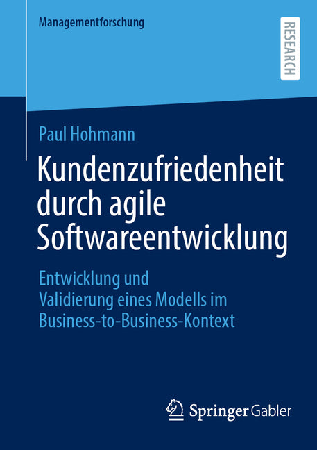 Kundenzufriedenheit Durch Agile Softwareentwicklung: Entwicklung Und Validierung Eines Modells Im Business-To-Business-Kontext
