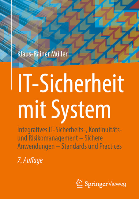 It-Sicherheit Mit System: Integratives It-Sicherheits-, Kontinuitats- Und Risikomanagement - Sichere Anwendungen - Standards Und Practices (7. Auflage